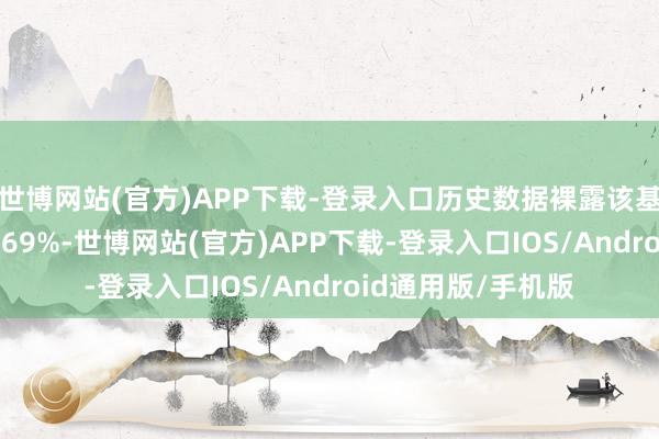 世博网站(官方)APP下载-登录入口历史数据裸露该基金近1个月下降4.69%-世博网站(官方)APP下载-登录入口IOS/Android通用版/手机版