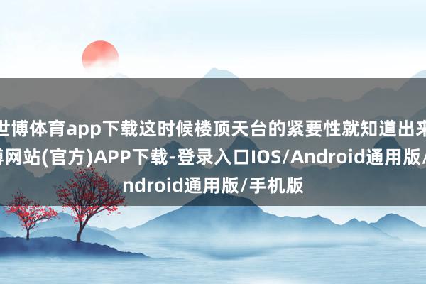 世博体育app下载这时候楼顶天台的紧要性就知道出来了-世博网站(官方)APP下载-登录入口IOS/Android通用版/手机版