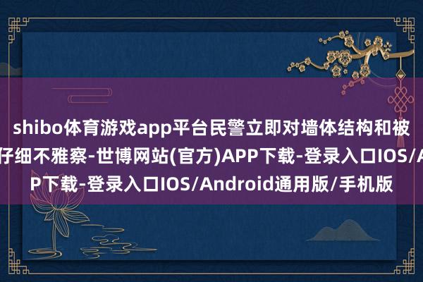 shibo体育游戏app平台民警立即对墙体结构和被困东谈主员状态进行仔细不雅察-世博网站(官方)APP下载-登录入口IOS/Android通用版/手机版