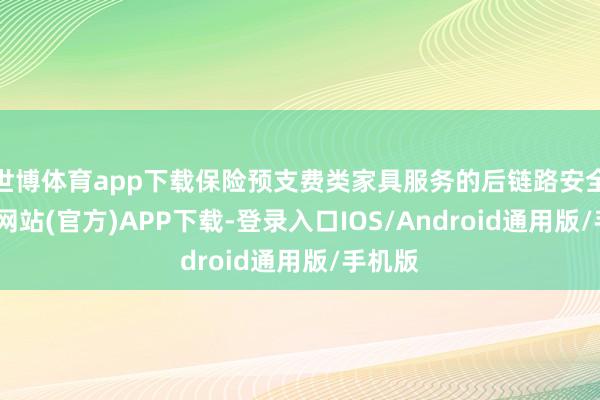 世博体育app下载保险预支费类家具服务的后链路安全-世博网站(官方)APP下载-登录入口IOS/Android通用版/手机版