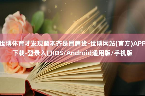 世博体育才发现蓝本齐是冒牌货-世博网站(官方)APP下载-登录入口IOS/Android通用版/手机版