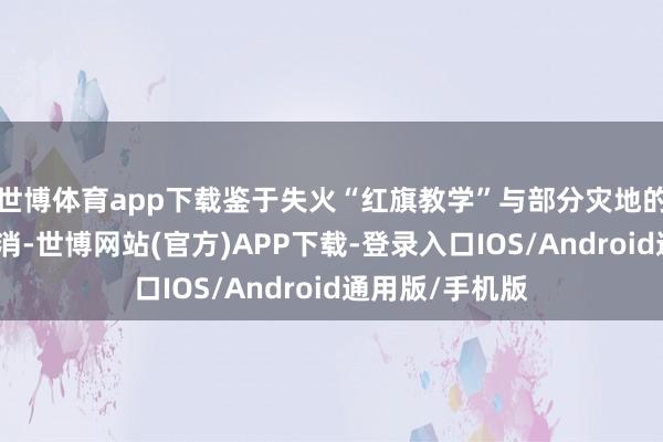 世博体育app下载鉴于失火“红旗教学”与部分灾地的疏散令均已撤消-世博网站(官方)APP下载-登录入口IOS/Android通用版/手机版