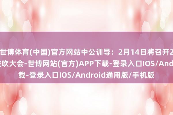 世博体育(中国)官方网站中公训导：2月14日将召开2025年第二次临时鼓吹大会-世博网站(官方)APP下载-登录入口IOS/Android通用版/手机版