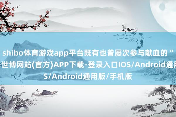 shibo体育游戏app平台既有也曾屡次参与献血的“老东谈主”-世博网站(官方)APP下载-登录入口IOS/Android通用版/手机版
