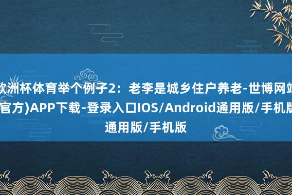 欧洲杯体育举个例子2：老李是城乡住户养老-世博网站(官方)APP下载-登录入口IOS/Android通用版/手机版