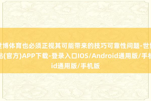 世博体育也必须正视其可能带来的技巧可靠性问题-世博网站(官方)APP下载-登录入口IOS/Android通用版/手机版