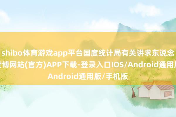 shibo体育游戏app平台国度统计局有关讲求东说念主先容-世博网站(官方)APP下载-登录入口IOS/Android通用版/手机版