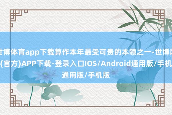 世博体育app下载算作本年最受可贵的本领之一-世博网站(官方)APP下载-登录入口IOS/Android通用版/手机版