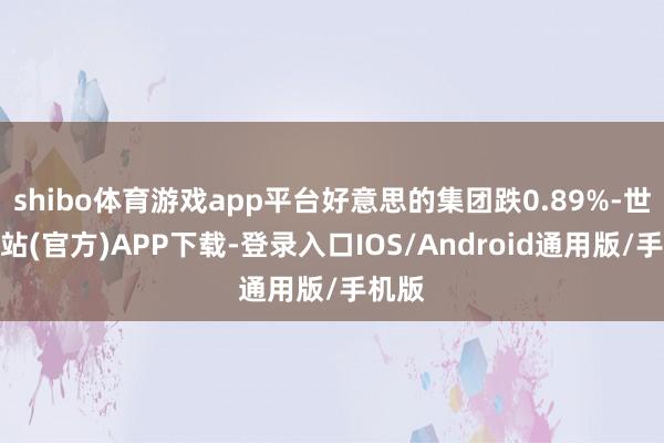 shibo体育游戏app平台好意思的集团跌0.89%-世博网站(官方)APP下载-登录入口IOS/Android通用版/手机版