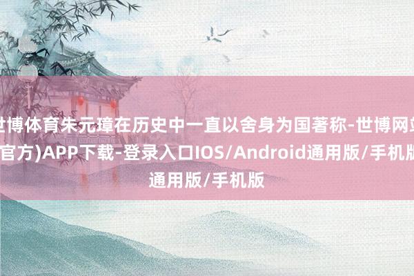 世博体育朱元璋在历史中一直以舍身为国著称-世博网站(官方)APP下载-登录入口IOS/Android通用版/手机版