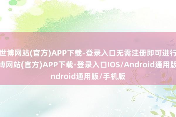世博网站(官方)APP下载-登录入口无需注册即可进行查询-世博网站(官方)APP下载-登录入口IOS/Android通用版/手机版