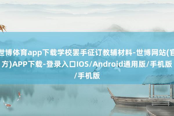 世博体育app下载学校罢手征订教辅材料-世博网站(官方)APP下载-登录入口IOS/Android通用版/手机版