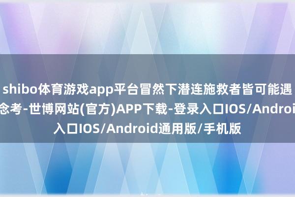 shibo体育游戏app平台冒然下潜连施救者皆可能遇险！陈军温顺念念考-世博网站(官方)APP下载-登录入口IOS/Android通用版/手机版