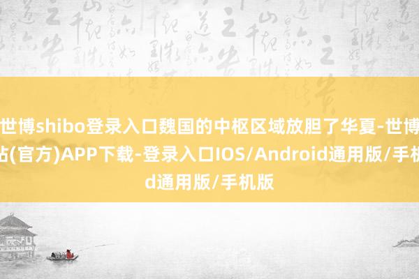 世博shibo登录入口魏国的中枢区域放胆了华夏-世博网站(官方)APP下载-登录入口IOS/Android通用版/手机版