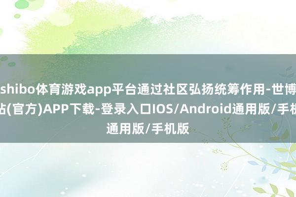 shibo体育游戏app平台通过社区弘扬统筹作用-世博网站(官方)APP下载-登录入口IOS/Android通用版/手机版