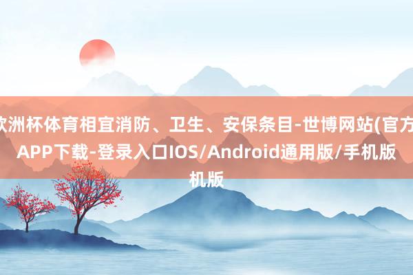 欧洲杯体育相宜消防、卫生、安保条目-世博网站(官方)APP下载-登录入口IOS/Android通用版/手机版