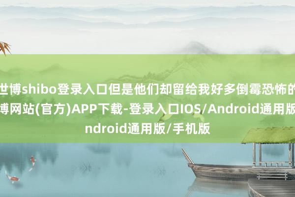 世博shibo登录入口但是他们却留给我好多倒霉恐怖的顾虑-世博网站(官方)APP下载-登录入口IOS/Android通用版/手机版