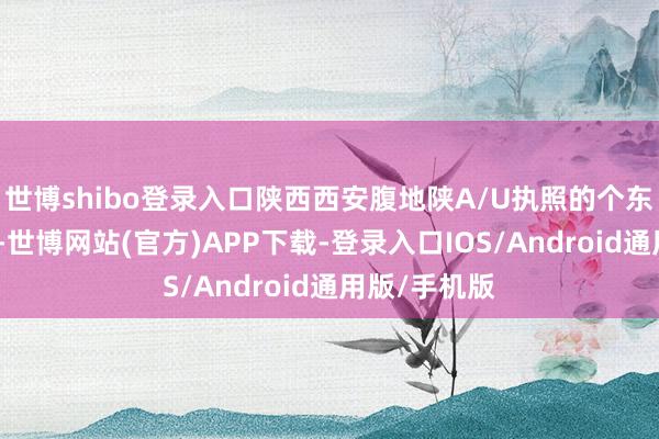 世博shibo登录入口陕西西安腹地陕A/U执照的个东说念主车主-世博网站(官方)APP下载-登录入口IOS/Android通用版/手机版