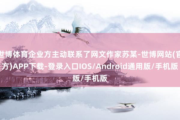 世博体育企业方主动联系了网文作家苏某-世博网站(官方)APP下载-登录入口IOS/Android通用版/手机版