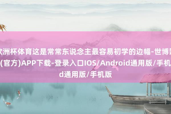 欧洲杯体育这是常常东说念主最容易初学的边幅-世博网站(官方)APP下载-登录入口IOS/Android通用版/手机版