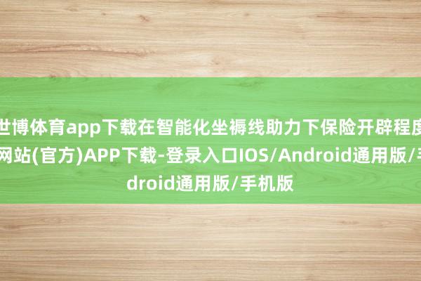 世博体育app下载在智能化坐褥线助力下保险开辟程度-世博网站(官方)APP下载-登录入口IOS/Android通用版/手机版