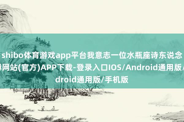 shibo体育游戏app平台我意志一位水瓶座诗东说念主-世博网站(官方)APP下载-登录入口IOS/Android通用版/手机版