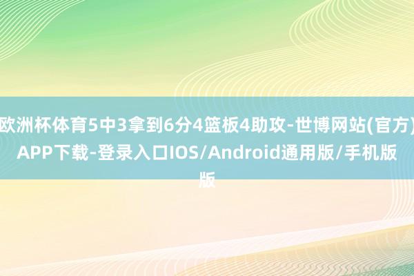 欧洲杯体育5中3拿到6分4篮板4助攻-世博网站(官方)APP下载-登录入口IOS/Android通用版/手机版