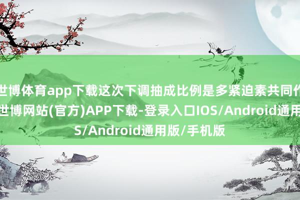 世博体育app下载这次下调抽成比例是多紧迫素共同作用的范畴-世博网站(官方)APP下载-登录入口IOS/Android通用版/手机版