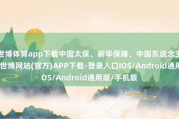 世博体育app下载中国太保、新华保障、中国东说念主保涨超2%-世博网站(官方)APP下载-登录入口IOS/Android通用版/手机版