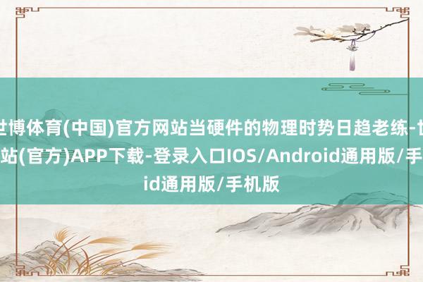 世博体育(中国)官方网站当硬件的物理时势日趋老练-世博网站(官方)APP下载-登录入口IOS/Android通用版/手机版