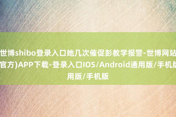 世博shibo登录入口她几次催促彭教学报警-世博网站(官方)APP下载-登录入口IOS/Android通用版/手机版