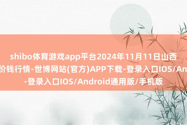 shibo体育游戏app平台2024年11月11日山西新绛县蔬菜批发市集价钱行情-世博网站(官方)APP下载-登录入口IOS/Android通用版/手机版