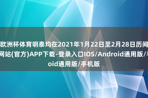 欧洲杯体育明泰均在2021年1月22日至2月28日历间-世博网站(官方)APP下载-登录入口IOS/Android通用版/手机版