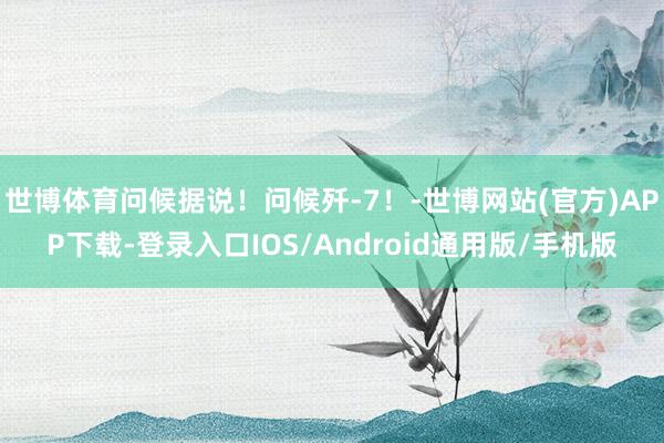 世博体育问候据说！问候歼-7！-世博网站(官方)APP下载-登录入口IOS/Android通用版/手机版