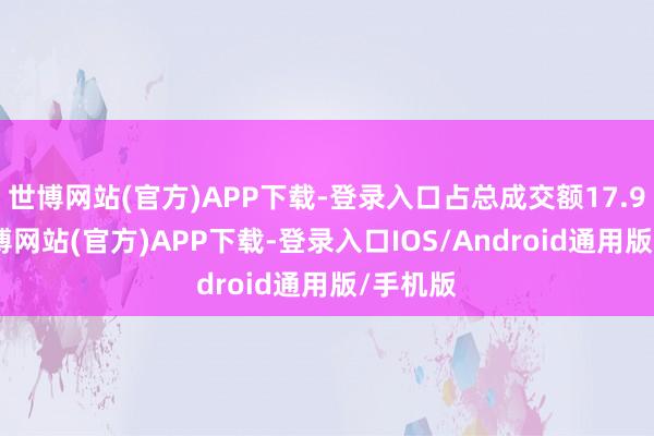 世博网站(官方)APP下载-登录入口占总成交额17.94%-世博网站(官方)APP下载-登录入口IOS/Android通用版/手机版