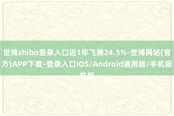世博shibo登录入口近1年飞腾24.5%-世博网站(官方)APP下载-登录入口IOS/Android通用版/手机版