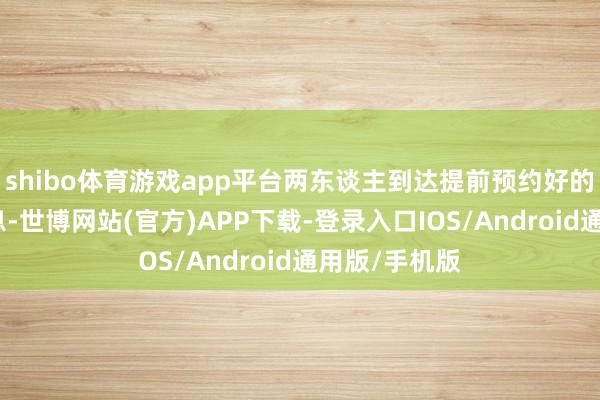 shibo体育游戏app平台两东谈主到达提前预约好的帝豪旅馆休息-世博网站(官方)APP下载-登录入口IOS/Android通用版/手机版