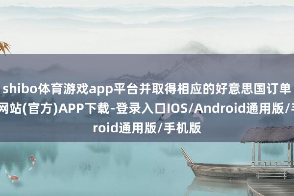 shibo体育游戏app平台并取得相应的好意思国订单-世博网站(官方)APP下载-登录入口IOS/Android通用版/手机版