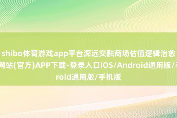 shibo体育游戏app平台深远交融商场估值逻辑治愈-世博网站(官方)APP下载-登录入口IOS/Android通用版/手机版