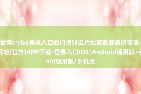 世博shibo登录入口他们把对这片地皮最暴露的情谊-世博网站(官方)APP下载-登录入口IOS/Android通用版/手机版
