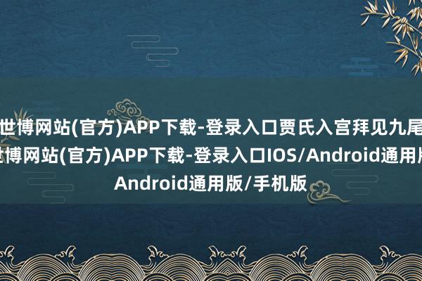 世博网站(官方)APP下载-登录入口贾氏入宫拜见九尾狐妲己-世博网站(官方)APP下载-登录入口IOS/Android通用版/手机版