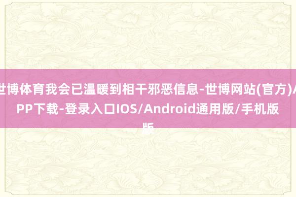 世博体育我会已温暖到相干邪恶信息-世博网站(官方)APP下载-登录入口IOS/Android通用版/手机版