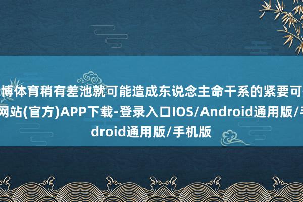 世博体育稍有差池就可能造成东说念主命干系的紧要可怜-世博网站(官方)APP下载-登录入口IOS/Android通用版/手机版