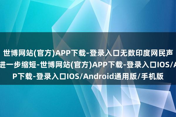 世博网站(官方)APP下载-登录入口无数印度网民声称:英国的凝华力将进一步缩短-世博网站(官方)APP下载-登录入口IOS/Android通用版/手机版