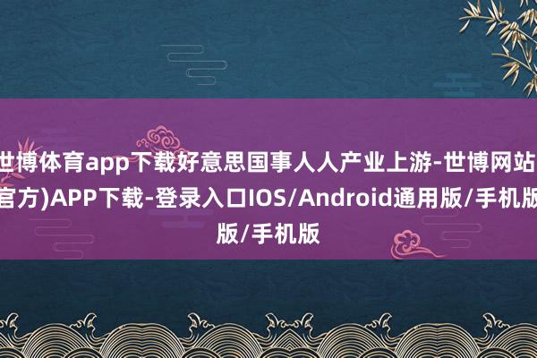 世博体育app下载好意思国事人人产业上游-世博网站(官方)APP下载-登录入口IOS/Android通用版/手机版