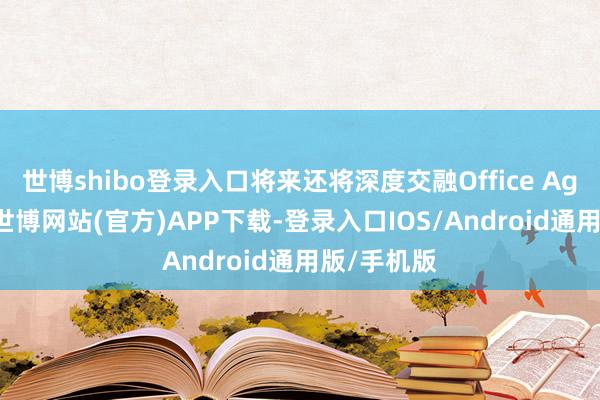 世博shibo登录入口将来还将深度交融Office Agent才能-世博网站(官方)APP下载-登录入口IOS/Android通用版/手机版
