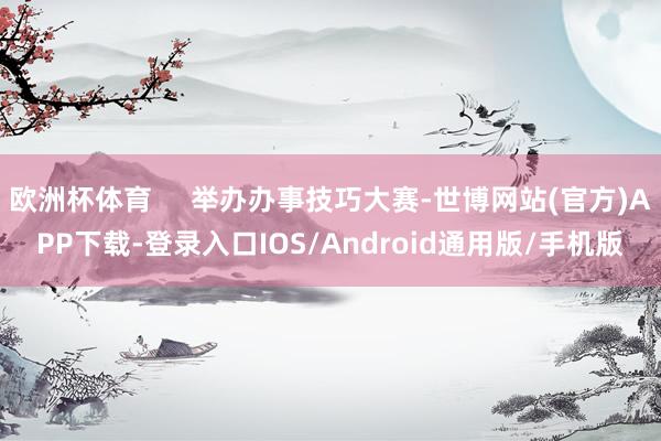欧洲杯体育     举办办事技巧大赛-世博网站(官方)APP下载-登录入口IOS/Android通用版/手机版