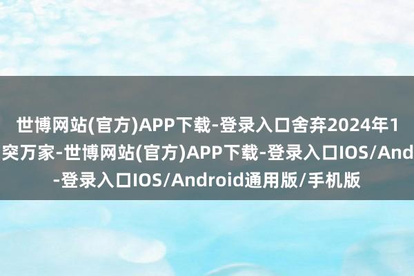 世博网站(官方)APP下载-登录入口舍弃2024年10月的门店数目已冲突万家-世博网站(官方)APP下载-登录入口IOS/Android通用版/手机版