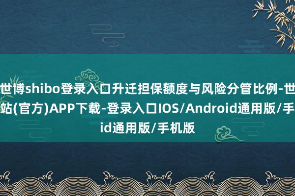 世博shibo登录入口升迁担保额度与风险分管比例-世博网站(官方)APP下载-登录入口IOS/Android通用版/手机版