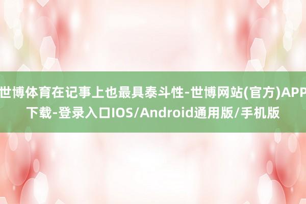 世博体育在记事上也最具泰斗性-世博网站(官方)APP下载-登录入口IOS/Android通用版/手机版